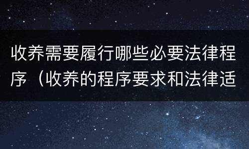 收养需要履行哪些必要法律程序（收养的程序要求和法律适用）