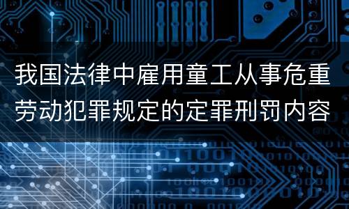我国法律中雇用童工从事危重劳动犯罪规定的定罪刑罚内容有哪些