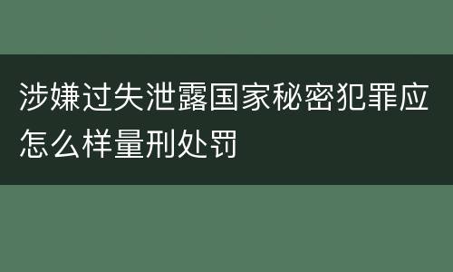 涉嫌过失泄露国家秘密犯罪应怎么样量刑处罚