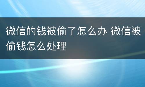 微信的钱被偷了怎么办 微信被偷钱怎么处理