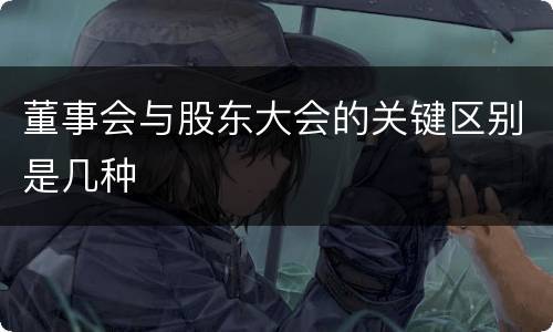 董事会与股东大会的关键区别是几种