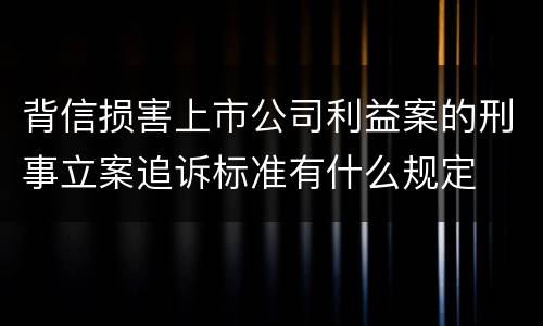 背信损害上市公司利益案的刑事立案追诉标准有什么规定