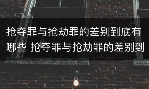 抢夺罪与抢劫罪的差别到底有哪些 抢夺罪与抢劫罪的差别到底有哪些呢
