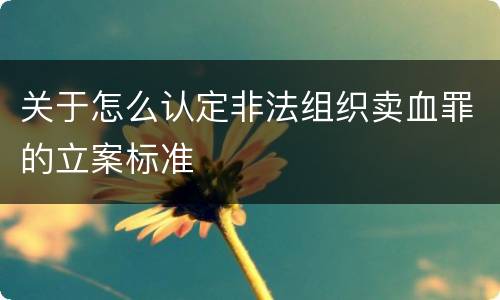 关于怎么认定非法组织卖血罪的立案标准