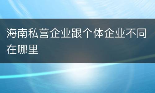 海南私营企业跟个体企业不同在哪里