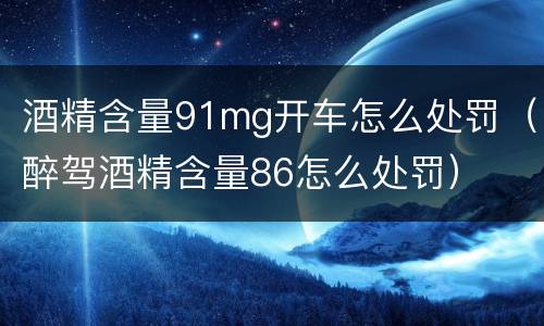 酒精含量91mg开车怎么处罚（醉驾酒精含量86怎么处罚）