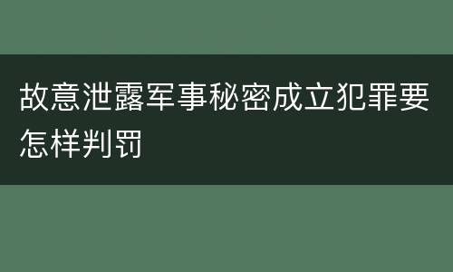 故意泄露军事秘密成立犯罪要怎样判罚