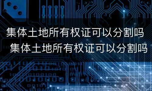 集体土地所有权证可以分割吗 集体土地所有权证可以分割吗