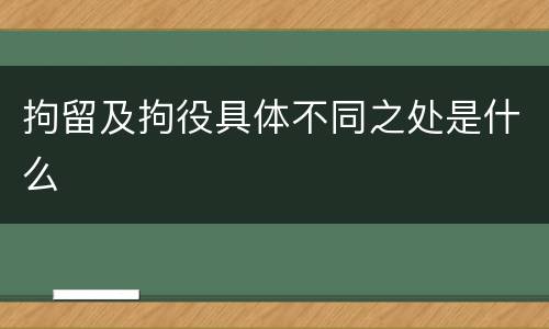 拘留及拘役具体不同之处是什么
