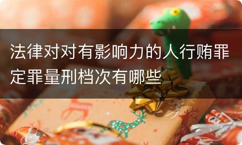 法律对对有影响力的人行贿罪定罪量刑档次有哪些