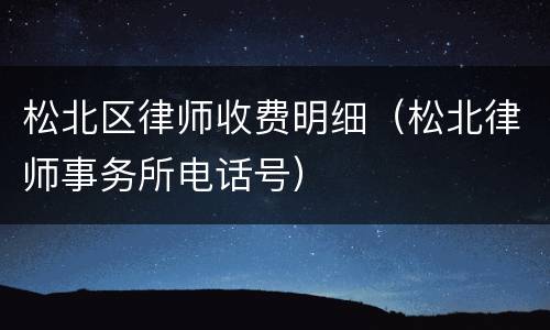松北区律师收费明细（松北律师事务所电话号）