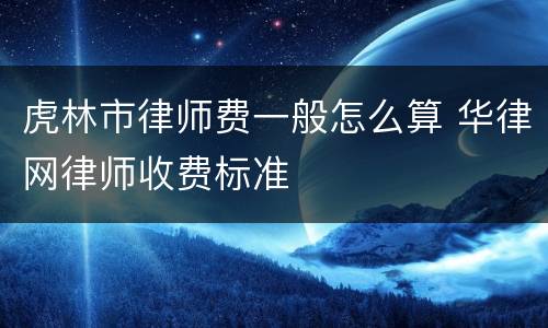 虎林市律师费一般怎么算 华律网律师收费标准