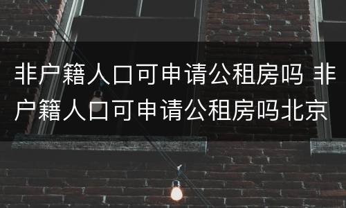 非户籍人口可申请公租房吗 非户籍人口可申请公租房吗北京
