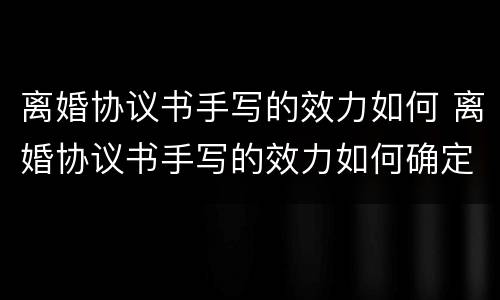 离婚协议书手写的效力如何 离婚协议书手写的效力如何确定