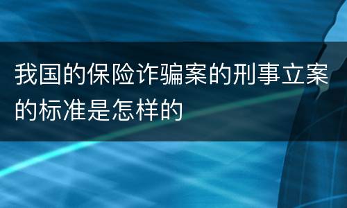 我国的保险诈骗案的刑事立案的标准是怎样的