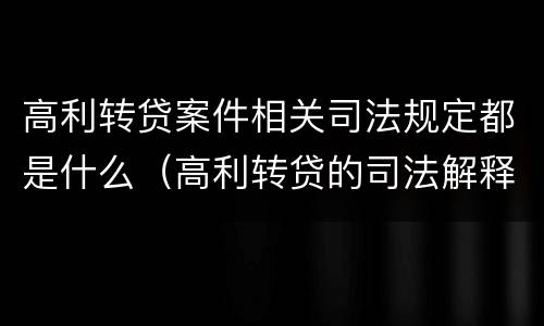 高利转贷案件相关司法规定都是什么（高利转贷的司法解释具体内容）