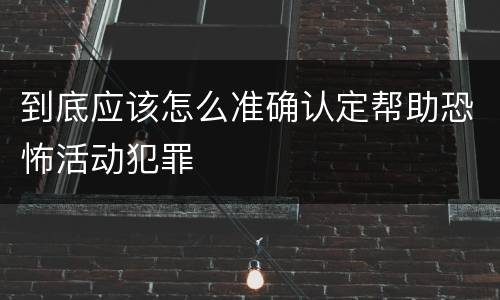到底应该怎么准确认定帮助恐怖活动犯罪