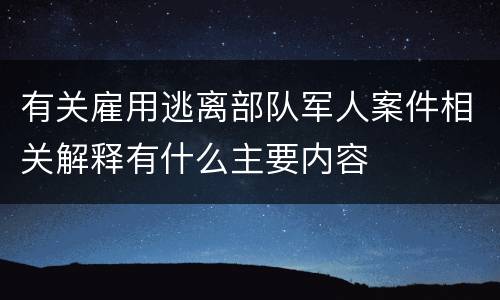 有关雇用逃离部队军人案件相关解释有什么主要内容