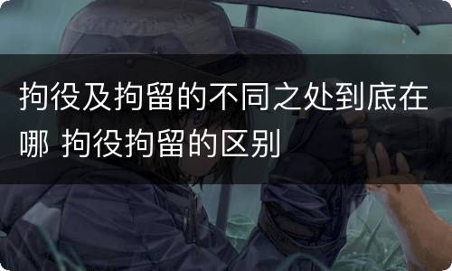 拘役及拘留的不同之处到底在哪 拘役拘留的区别