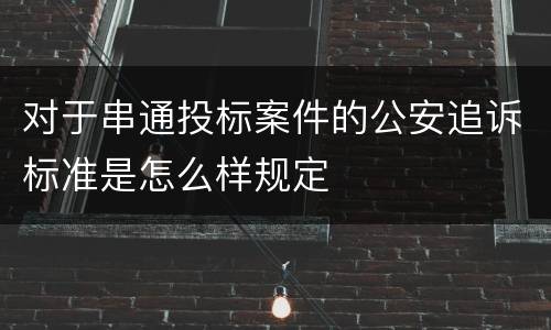 对于串通投标案件的公安追诉标准是怎么样规定