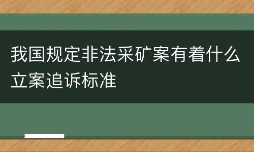 我国规定非法采矿案有着什么立案追诉标准