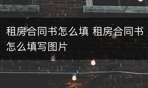 租房合同书怎么填 租房合同书怎么填写图片