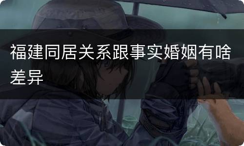 福建同居关系跟事实婚姻有啥差异