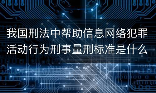 我国刑法中帮助信息网络犯罪活动行为刑事量刑标准是什么
