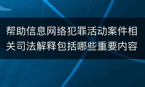 帮助信息网络犯罪活动案件相关司法解释包括哪些重要内容