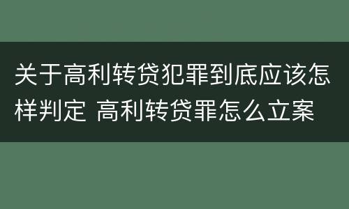 关于高利转贷犯罪到底应该怎样判定 高利转贷罪怎么立案