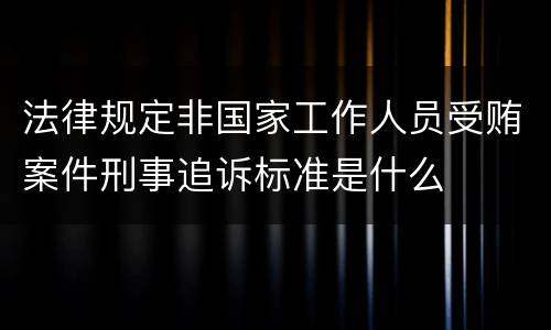 法律规定非国家工作人员受贿案件刑事追诉标准是什么