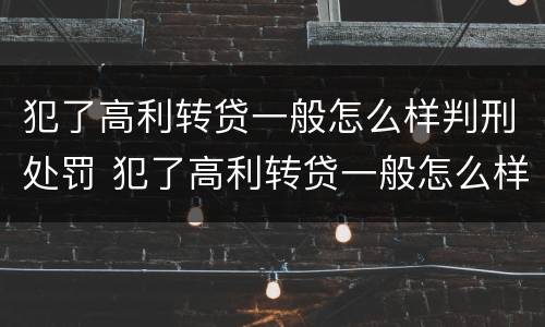 犯了高利转贷一般怎么样判刑处罚 犯了高利转贷一般怎么样判刑处罚标准