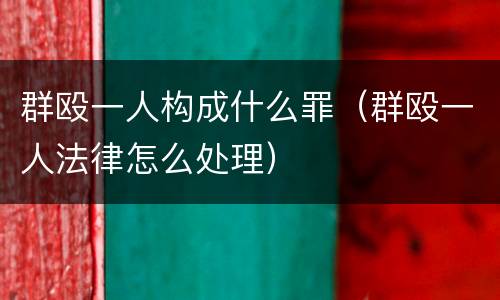 群殴一人构成什么罪（群殴一人法律怎么处理）