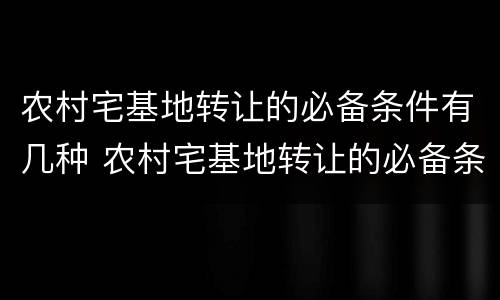 农村宅基地转让的必备条件有几种 农村宅基地转让的必备条件有几种方式