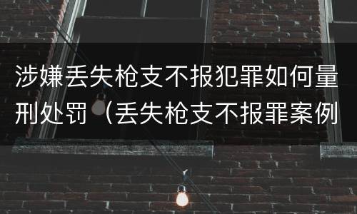 涉嫌丢失枪支不报犯罪如何量刑处罚（丢失枪支不报罪案例）