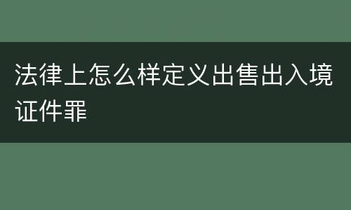 法律上怎么样定义出售出入境证件罪
