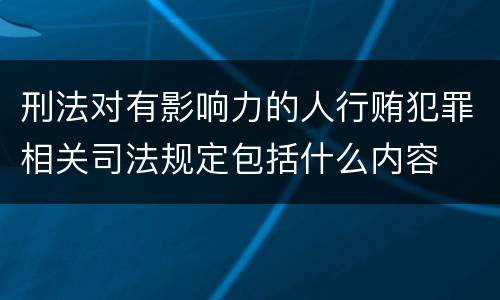 刑法对有影响力的人行贿犯罪相关司法规定包括什么内容