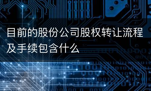 目前的股份公司股权转让流程及手续包含什么