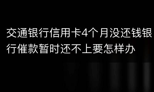 交通银行信用卡4个月没还钱银行催款暂时还不上要怎样办
