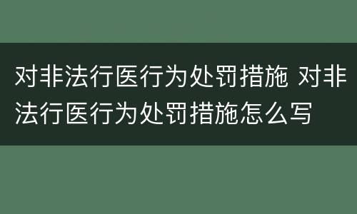 对非法行医行为处罚措施 对非法行医行为处罚措施怎么写