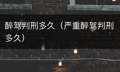 醉驾判刑多久（严重醉驾判刑多久）