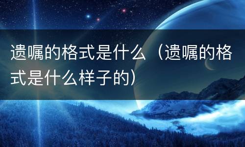 遗嘱的格式是什么（遗嘱的格式是什么样子的）