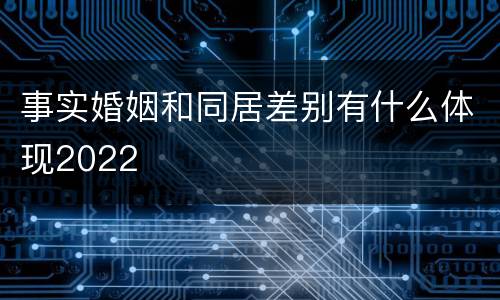 事实婚姻和同居差别有什么体现2022