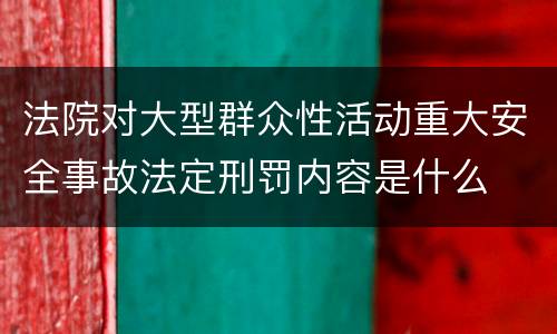 法院对大型群众性活动重大安全事故法定刑罚内容是什么