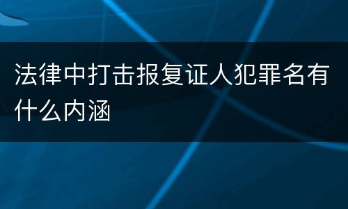 法律中打击报复证人犯罪名有什么内涵