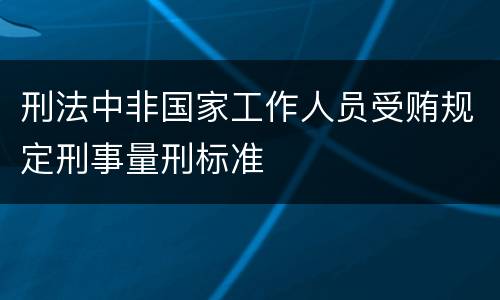 刑法中非国家工作人员受贿规定刑事量刑标准