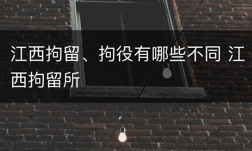 江西拘留、拘役有哪些不同 江西拘留所