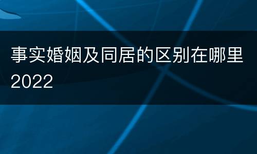 事实婚姻及同居的区别在哪里2022