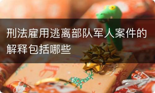 刑法雇用逃离部队军人案件的解释包括哪些