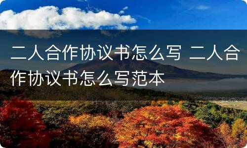 二人合作协议书怎么写 二人合作协议书怎么写范本